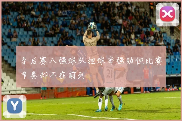 季后赛八强球队控球率强劲但比赛节奏却不在前列