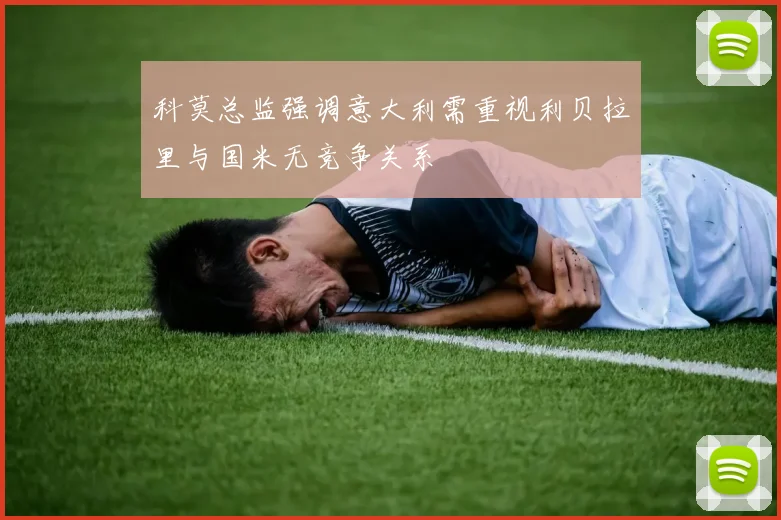 科莫总监强调意大利需重视利贝拉里与国米无竞争关系