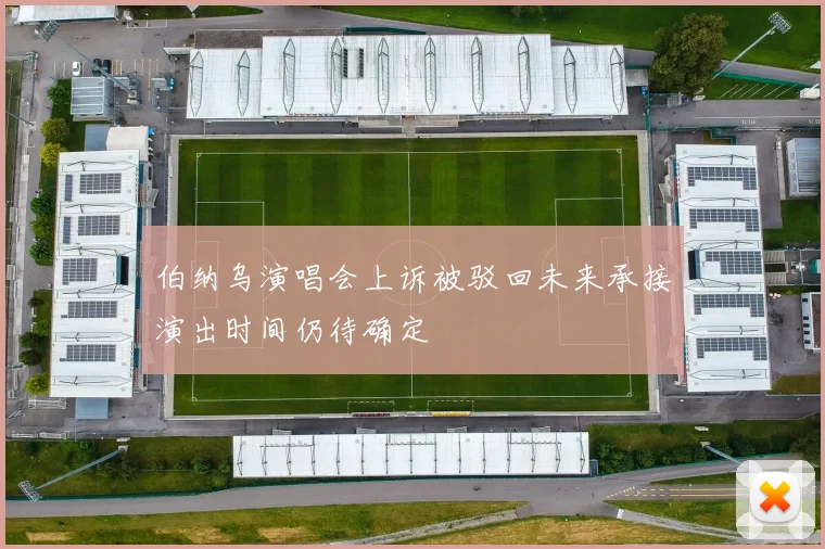 伯纳乌演唱会上诉被驳回未来承接演出时间仍待确定