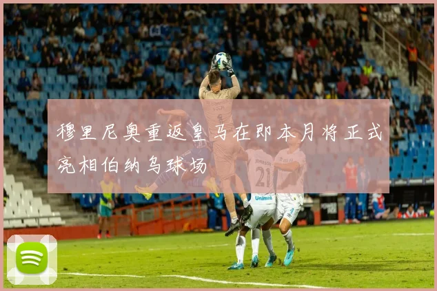 穆里尼奥重返皇马在即本月将正式亮相伯纳乌球场